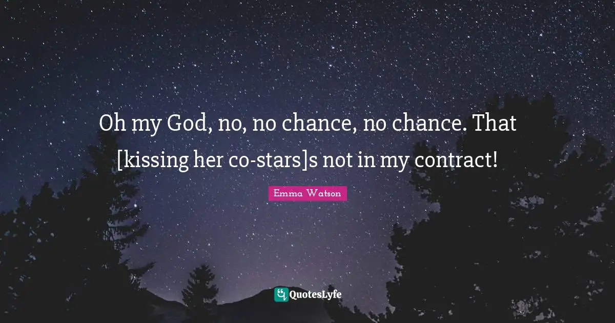 Oh my God, no, no chance, no chance. That [kissing her co-stars]s not in my contract!