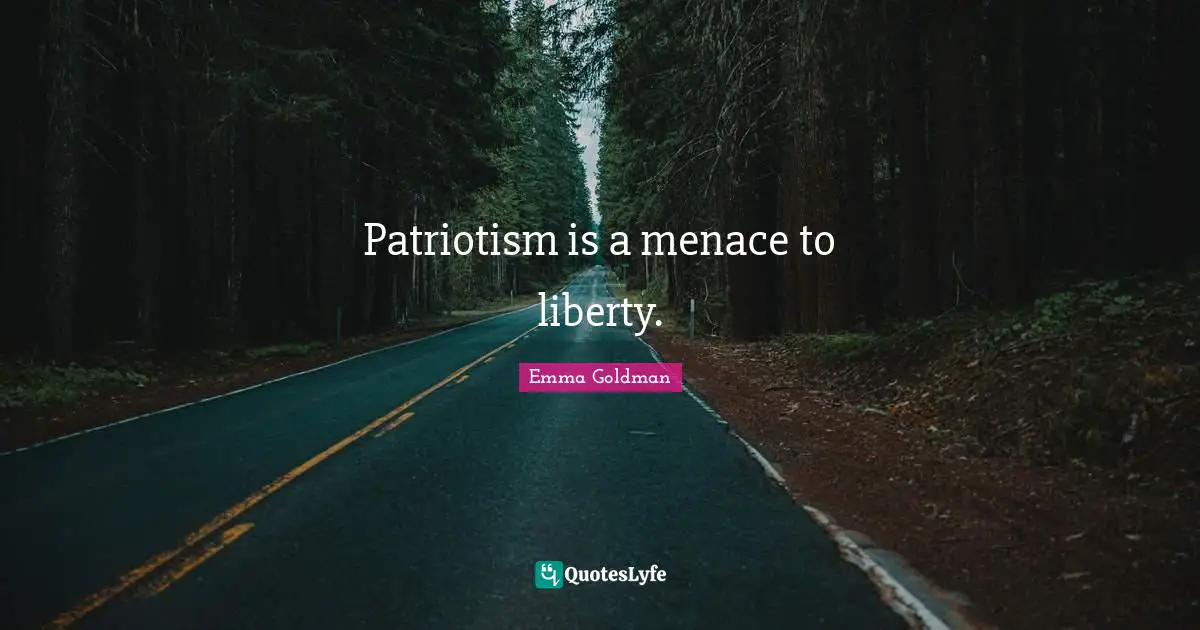 Patriotism is a menace to liberty.