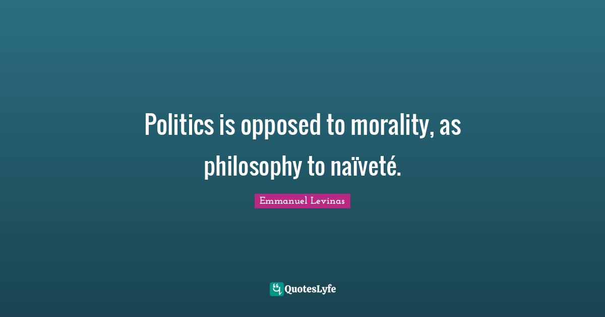 Vets Quotes: "Politics is opposed to morality, as philosophy to naïveté."