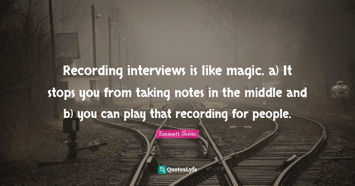 Recording interviews is like magic. a) It stops you from taking notes
