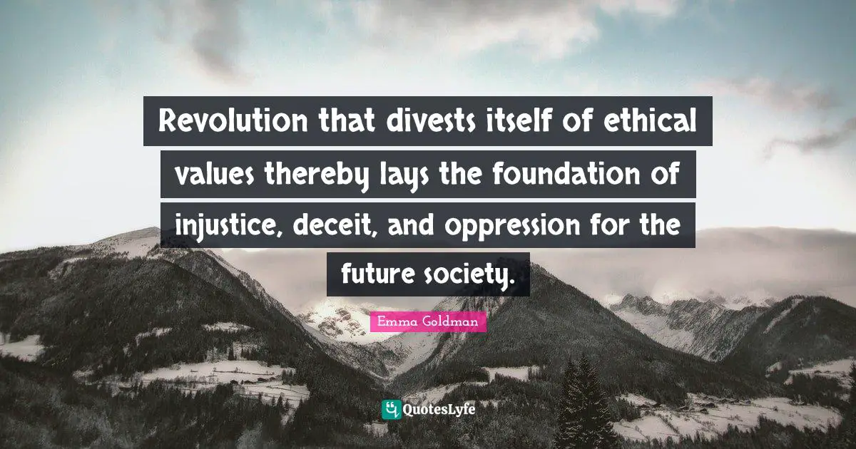 Revolution that divests itself of ethical values thereby lays the foundation of injustice, deceit, and oppression for the future society.