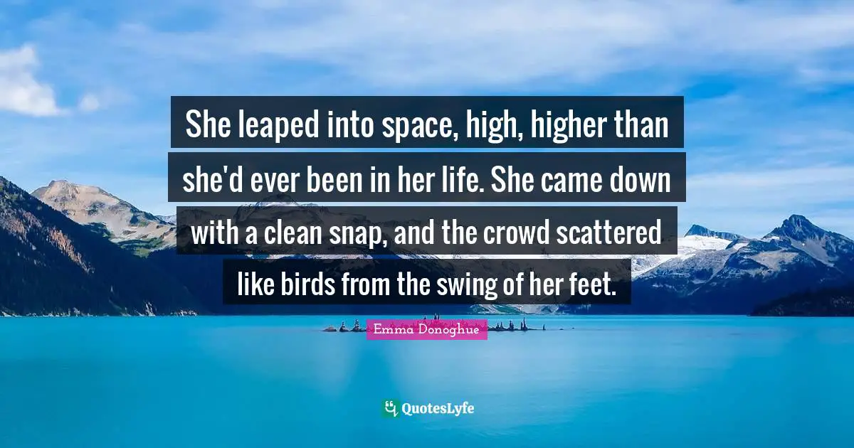 She leaped into space, high, higher than she'd ever been in her life. She came down with a clean snap, and the crowd scattered like birds from the swing of her feet.