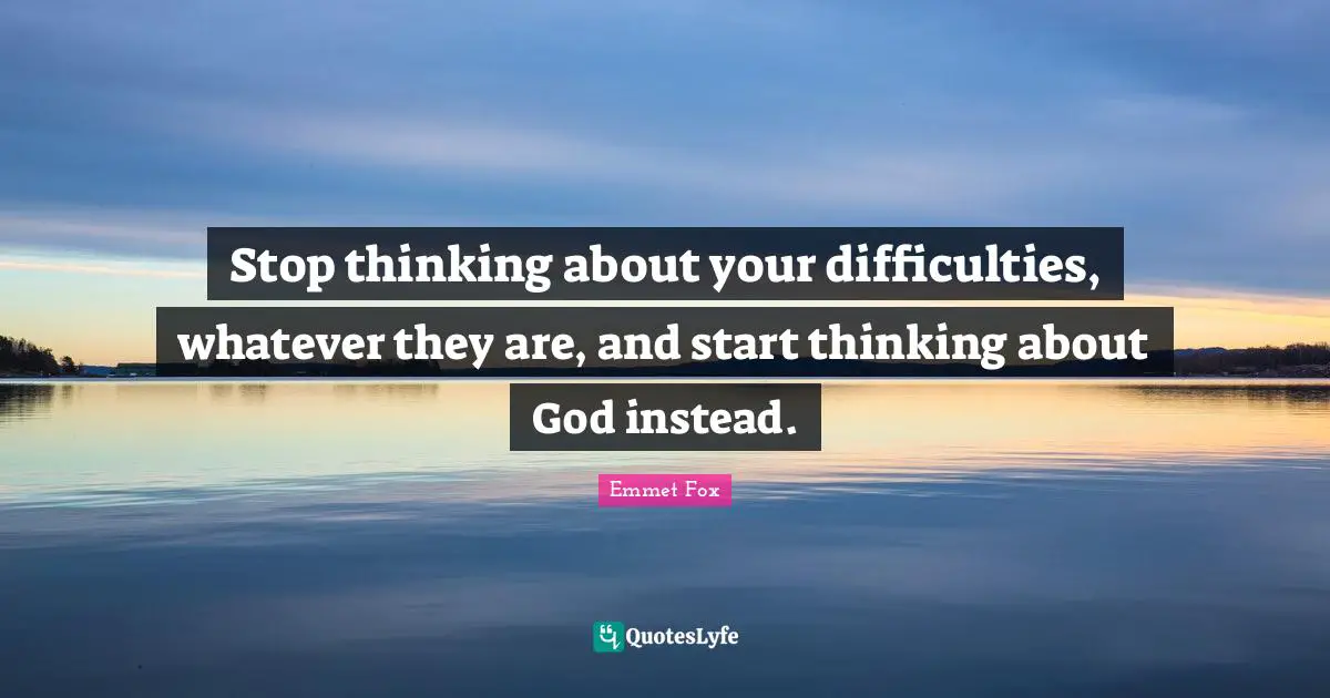 Difficulty Quotes: "Stop thinking about your difficulties, whatever they are, and start thinking about God instead."
