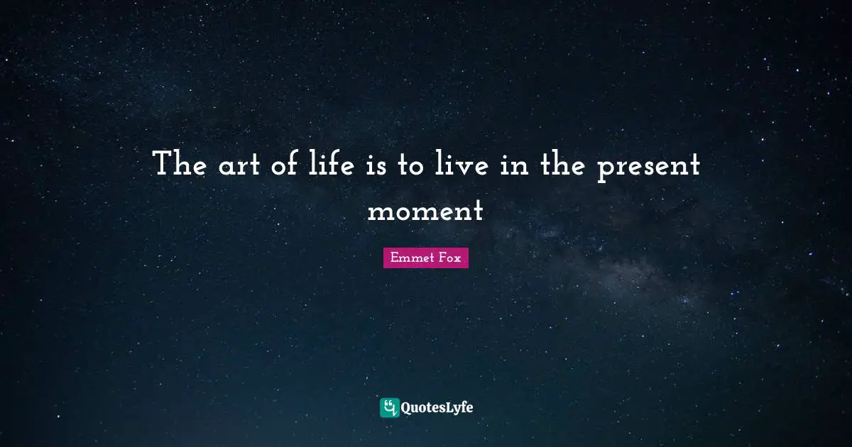 Emmet Fox Quotes: "The art of life is to live in the present moment"