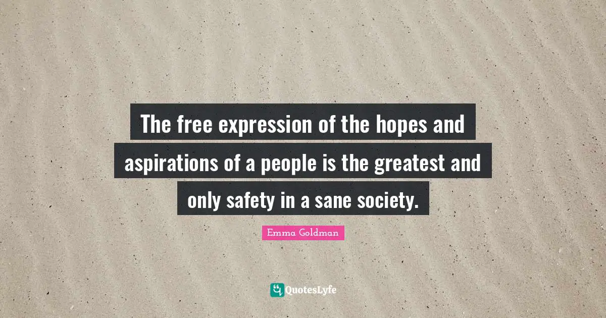 Free Expression Quotes: "The free expression of the hopes and aspirations of a people is the greatest and only safety in a sane society."