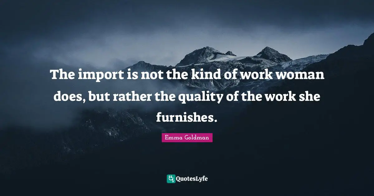 The import is not the kind of work woman does, but rather the quality of the work she furnishes.