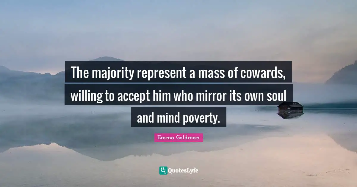 The majority represent a mass of cowards, willing to accept him who mirror its own soul and mind poverty.
