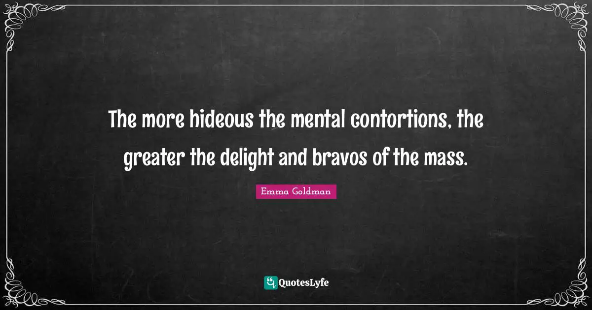 The more hideous the mental contortions, the greater the delight and bravos of the mass.