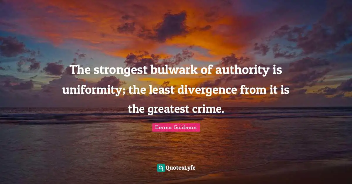 Divergence Quotes: "The strongest bulwark of authority is uniformity; the least divergence from it is the greatest crime."