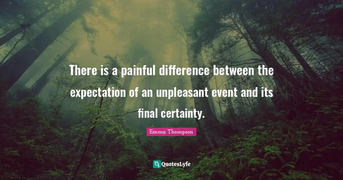 Emma Thompson Quotes: "There is a painful difference between the expectation of an unpleasant event and its final certainty."