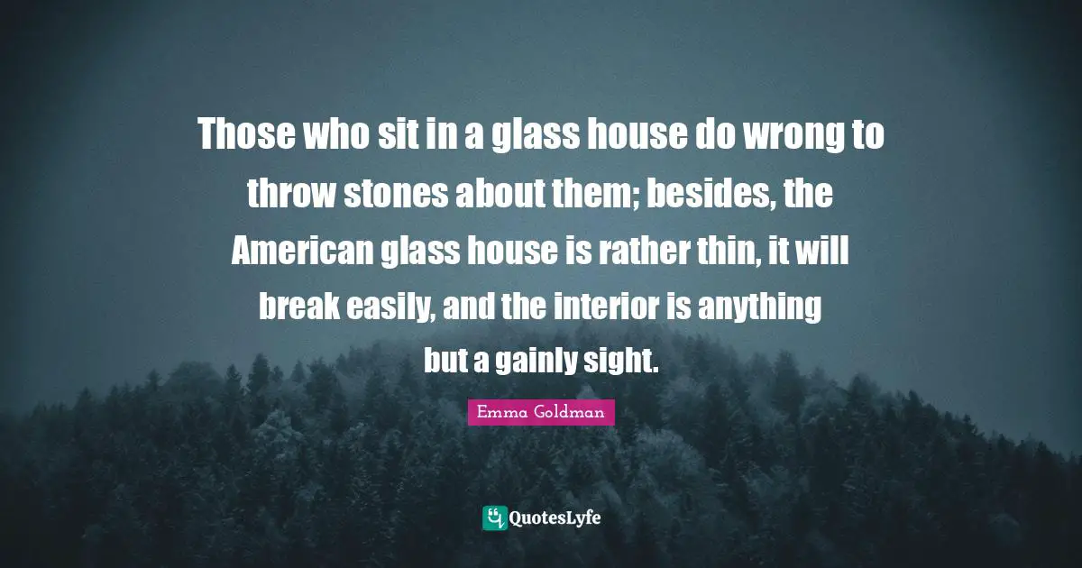 Those who sit in a glass house do wrong to throw stones about them; besides, the American glass house is rather thin, it will break easily, and the interior is anything but a gainly sight.