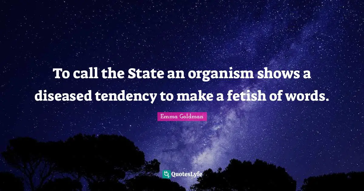 To call the State an organism shows a diseased tendency to make a fetish of words.