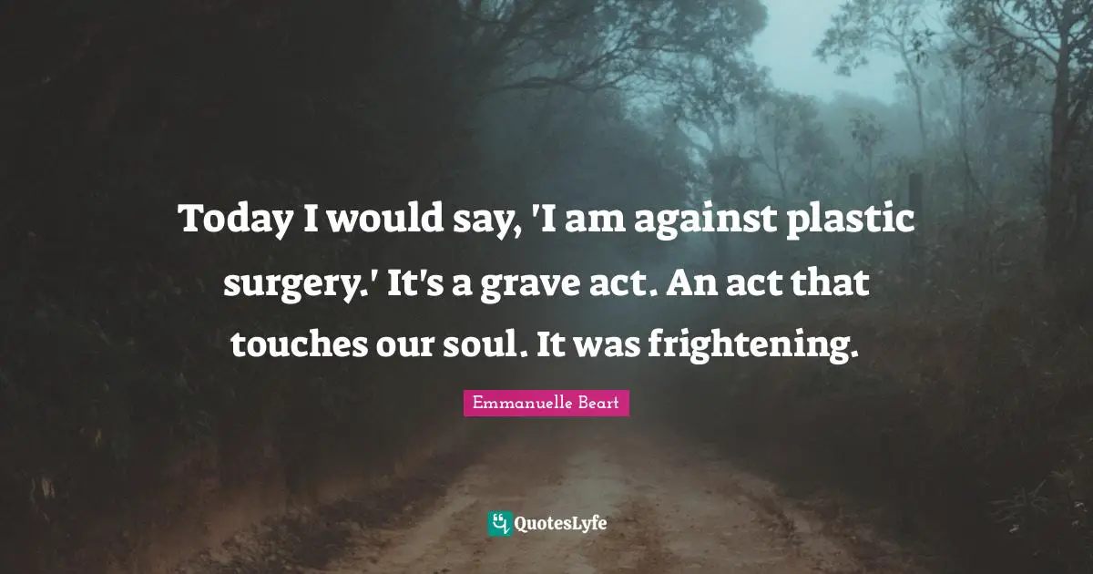 Today I would say, 'I am against plastic surgery.' It's a grave act. An act that touches our soul. It was frightening.