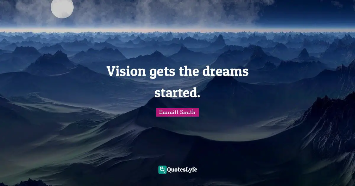 Emmitt Smith Quotes: "Vision gets the dreams started."