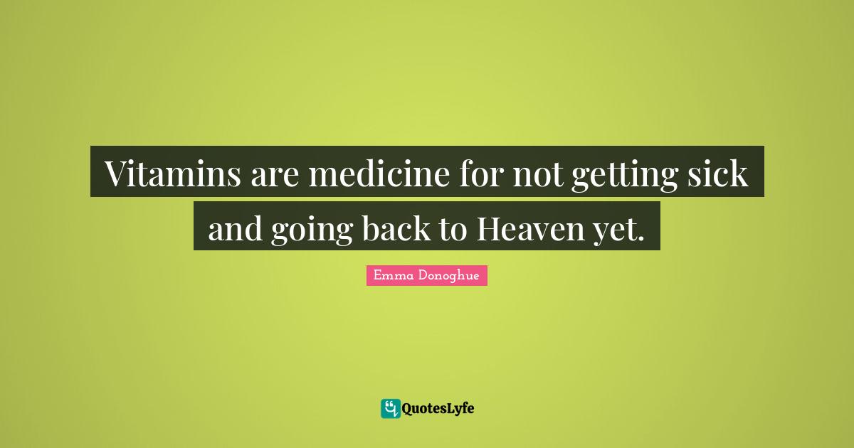 Vitamins are medicine for not getting sick and going back to Heaven yet.
