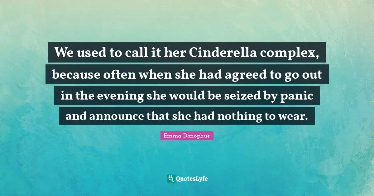 We used to call it her Cinderella complex, because often when she had agreed to go out in the evening she would be seized by panic and announce that she had nothing to wear.