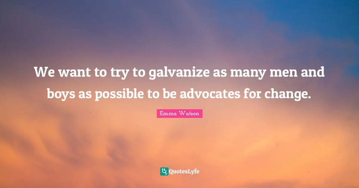 We want to try to galvanize as many men and boys as possible to be advocates for change.