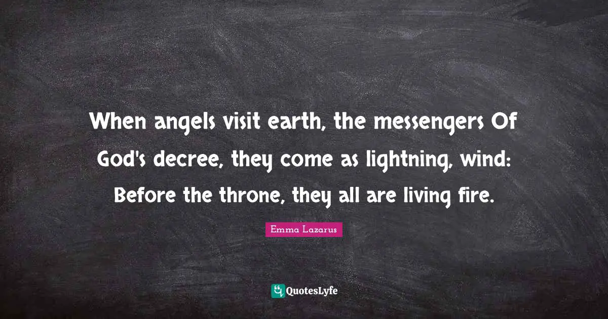 When angels visit earth, the messengers Of God's decree, they come as lightning, wind: Before the throne, they all are living fire.