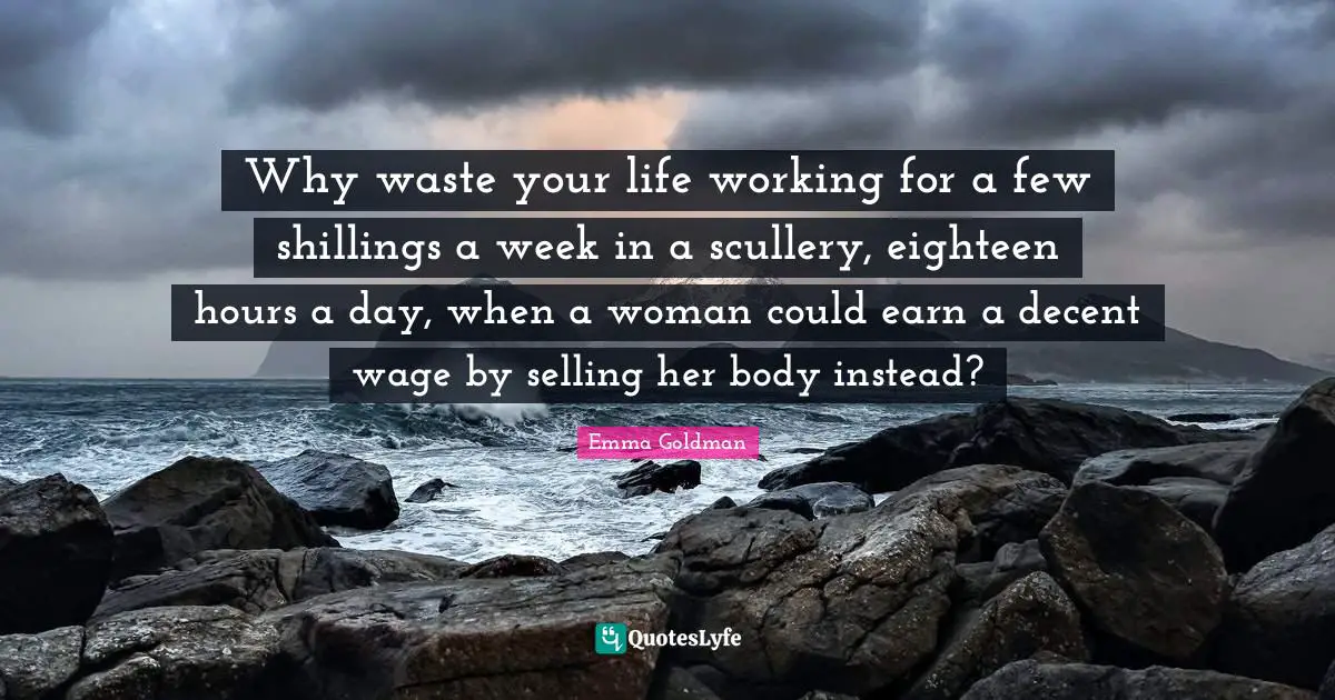Why waste your life working for a few shillings a week in a scullery, eighteen hours a day, when a woman could earn a decent wage by selling her body instead?