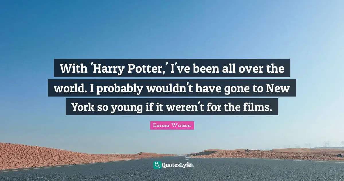 With 'Harry Potter,' I've been all over the world. I probably wouldn't have gone to New York so young if it weren't for the films.