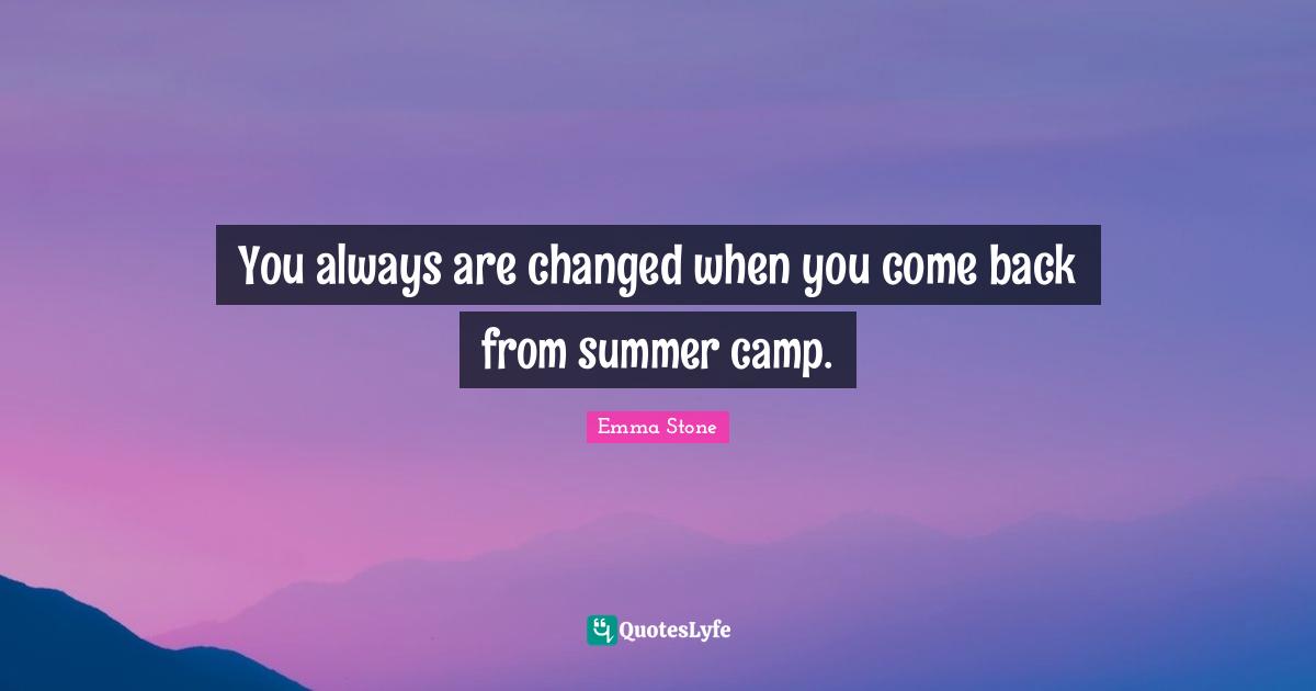 Emma Stone Quotes: "You always are changed when you come back from summer camp."