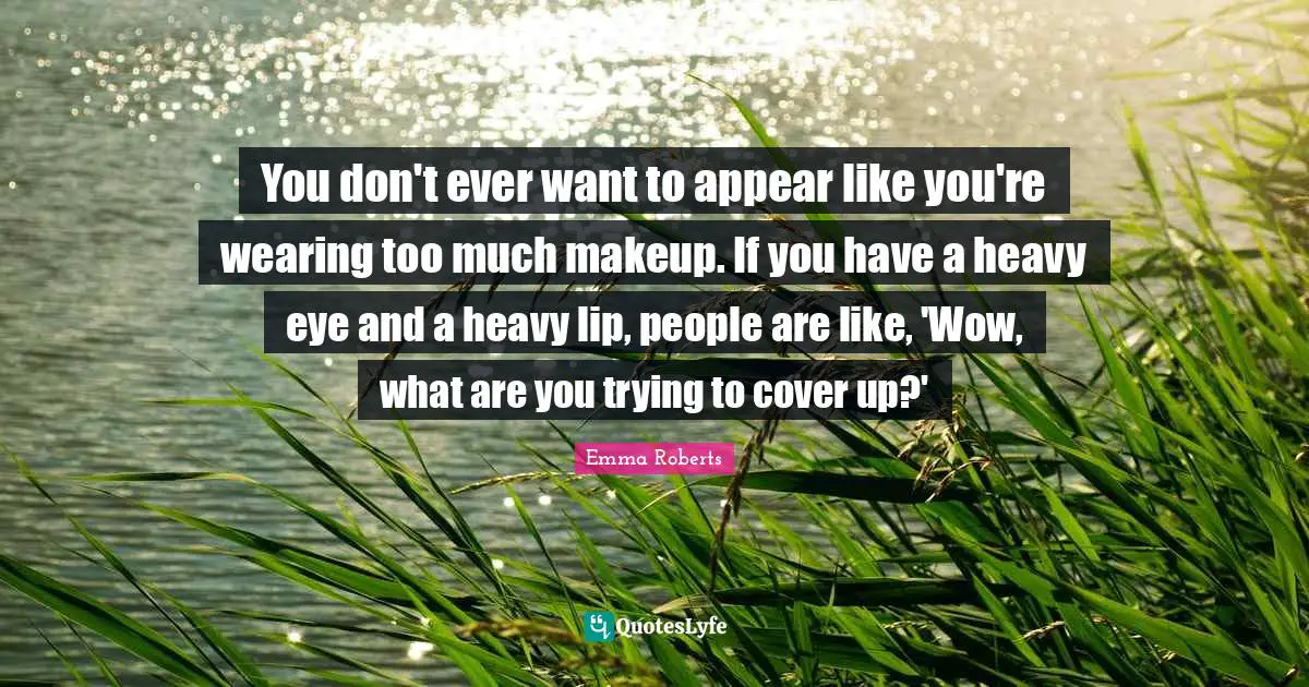 You don't ever want to appear like you're wearing too much makeup. If you have a heavy eye and a heavy lip, people are like, 'Wow, what are you trying to cover up?'