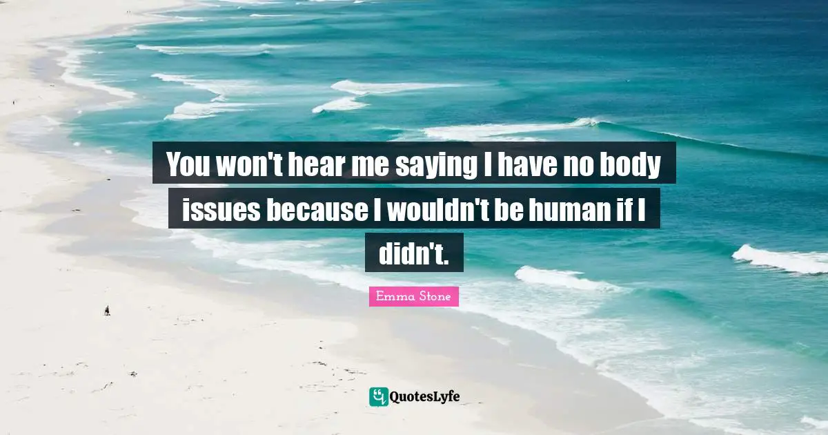 Emma Stone Quotes: "You won't hear me saying I have no body issues because I wouldn't be human if I didn't."