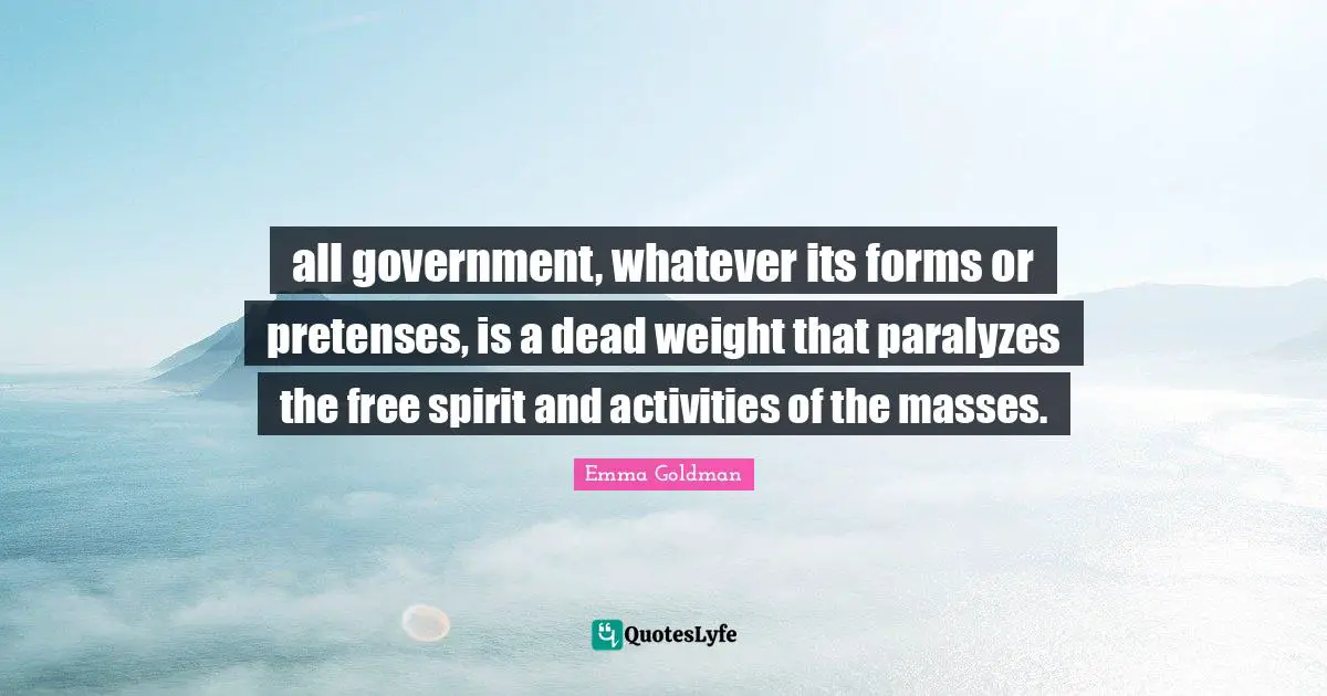 Free Spirit Quotes: "all government, whatever its forms or pretenses, is a dead weight that paralyzes the free spirit and activities of the masses."