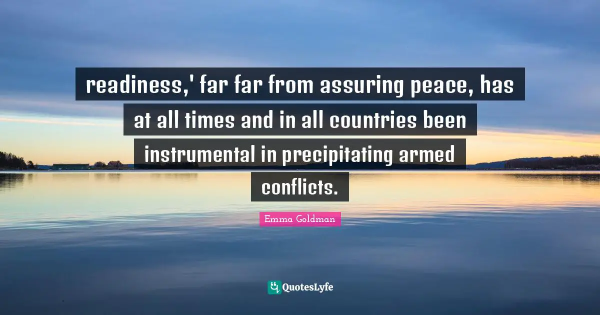 readiness,' far far from assuring peace, has at all times and in all countries been instrumental in precipitating armed conflicts.