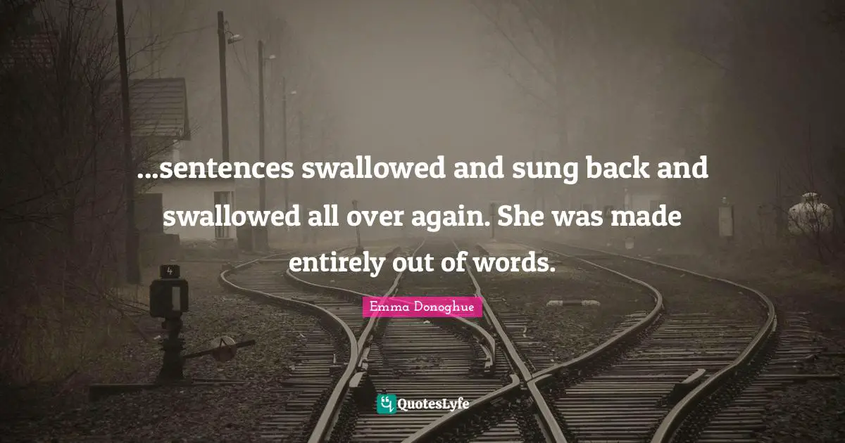 ...sentences swallowed and sung back and swallowed all over again. She was made entirely out of words.