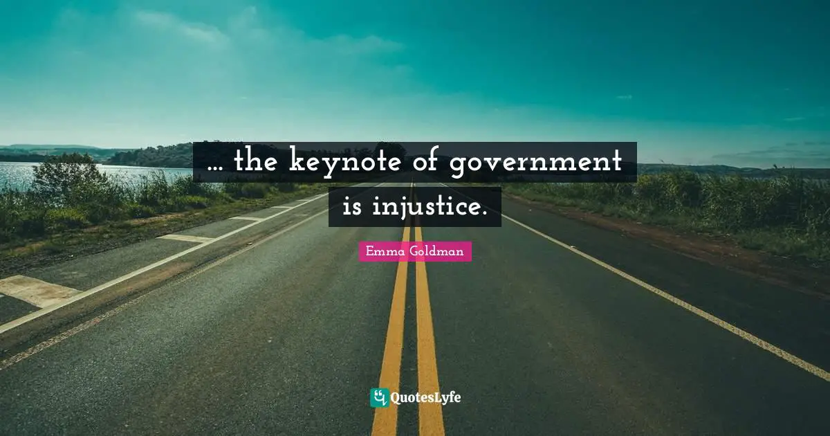 ... the keynote of government is injustice.