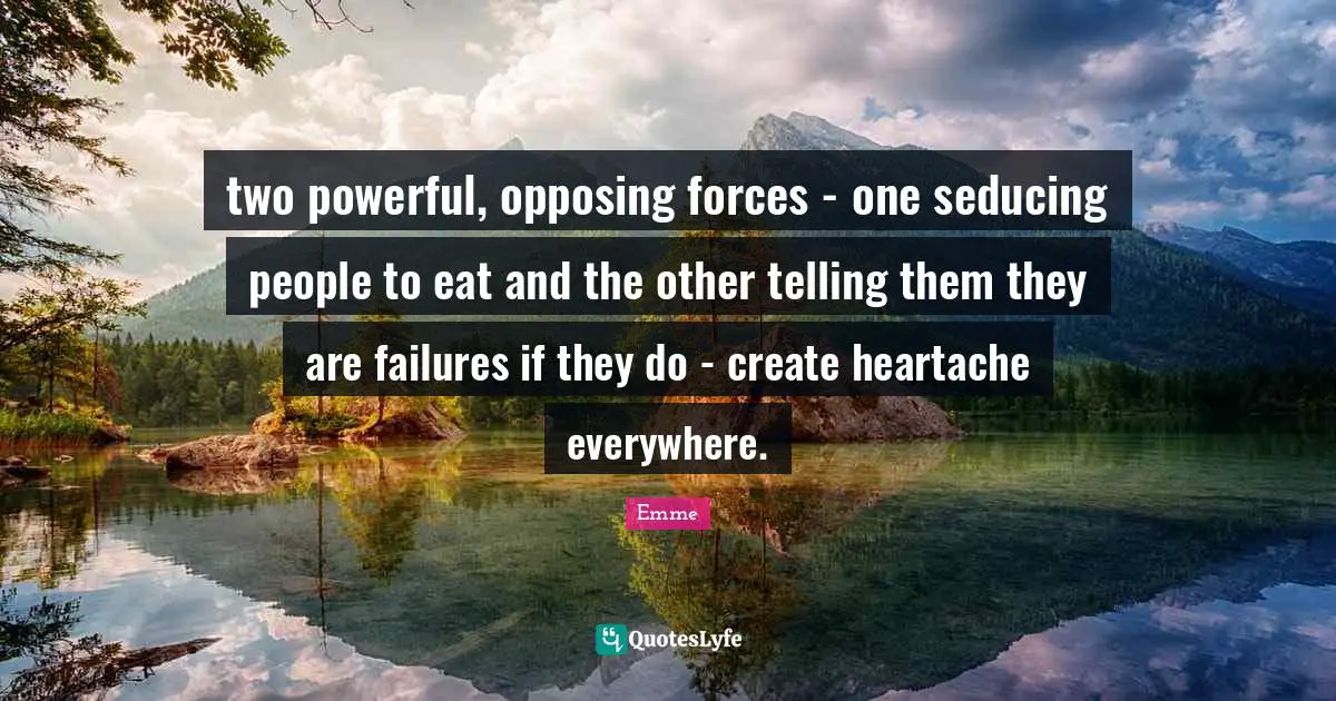 two powerful, opposing forces - one seducing people to eat and the other telling them they are failures if they do - create heartache everywhere.