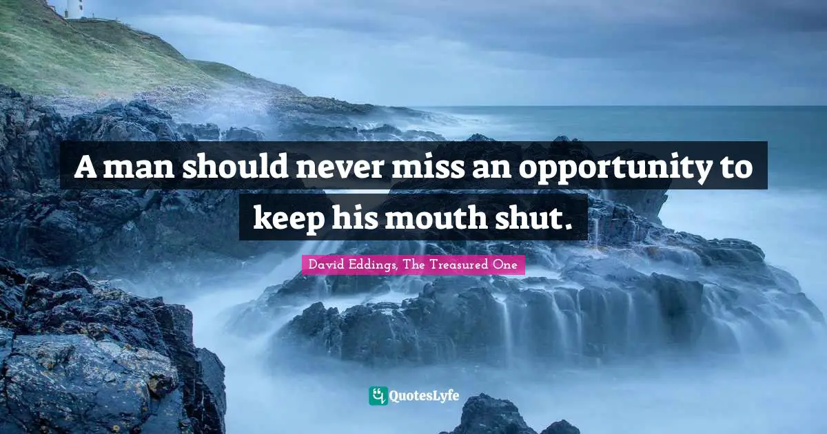 A man should never miss an opportunity to keep his mouth shut.