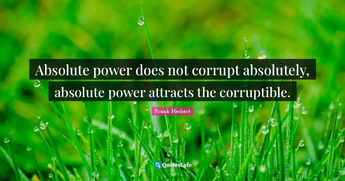 Frank Herbert Quotes: "Absolute power does not corrupt absolutely, absolute power attracts the corruptible."