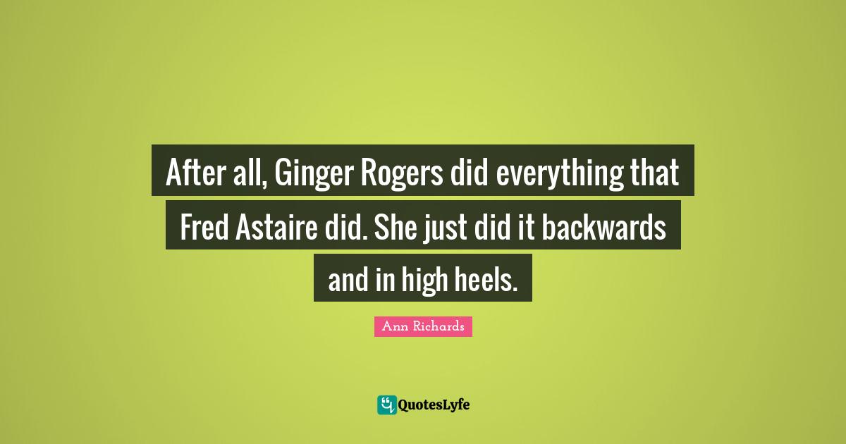 After all, Ginger Rogers did everything that Fred Astaire did. She jus
