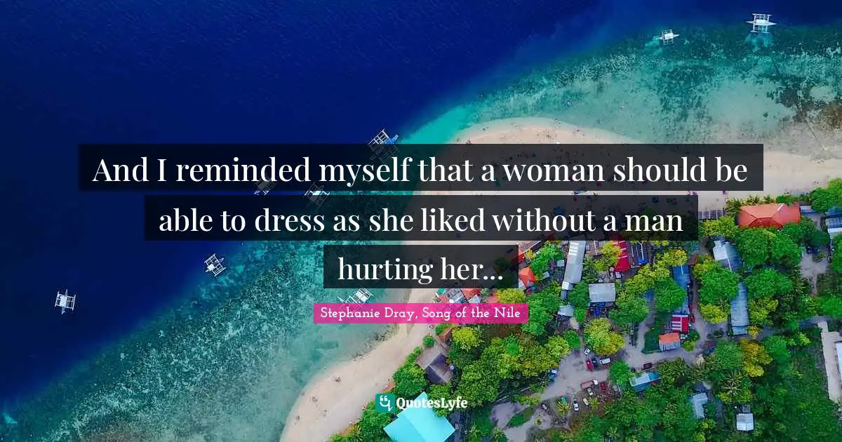 And I reminded myself that a woman should be able to dress as she liked without a man hurting her...