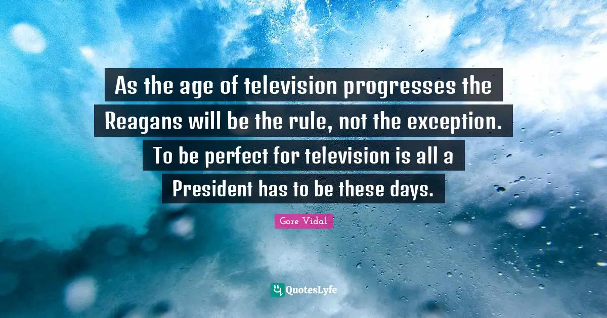 As the age of television progresses the Reagans will be the rule, not the exception. To be perfect for television is all a President has to be these days.