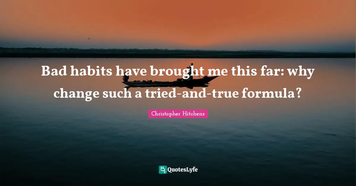 Bad habits have brought me this far: why change such a tried-and-true formula?