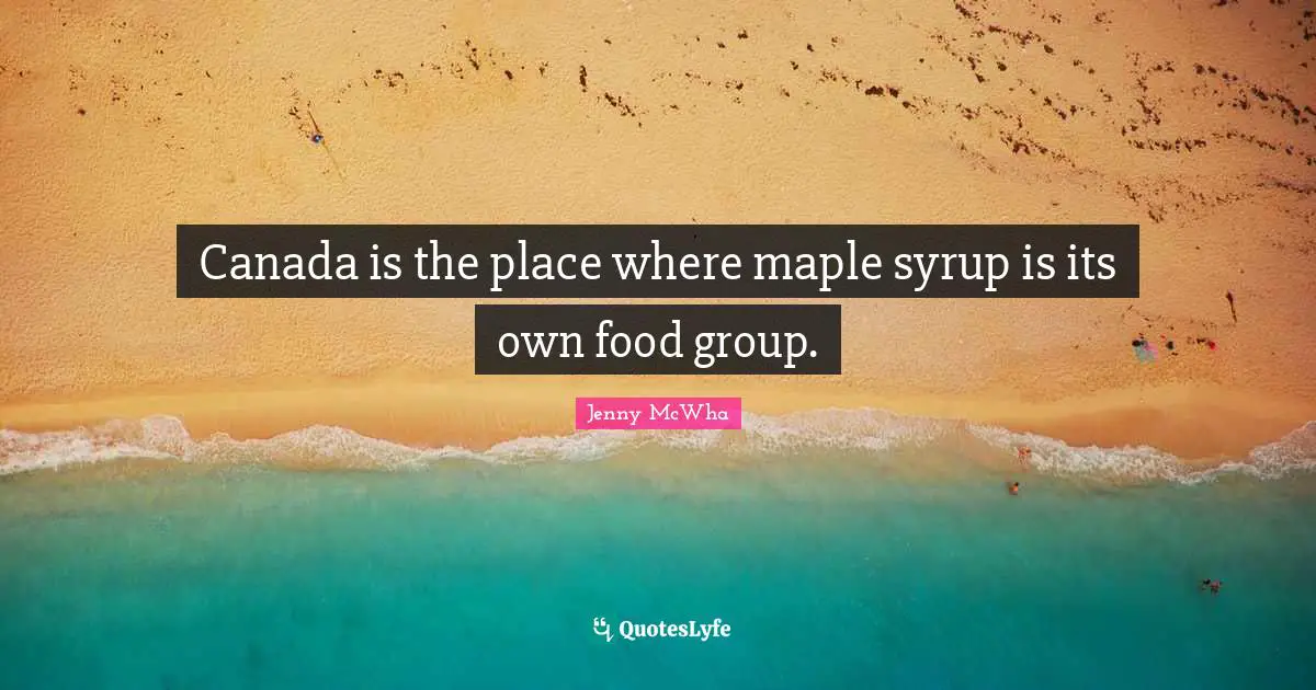Canada is the place where maple syrup is its own food group.