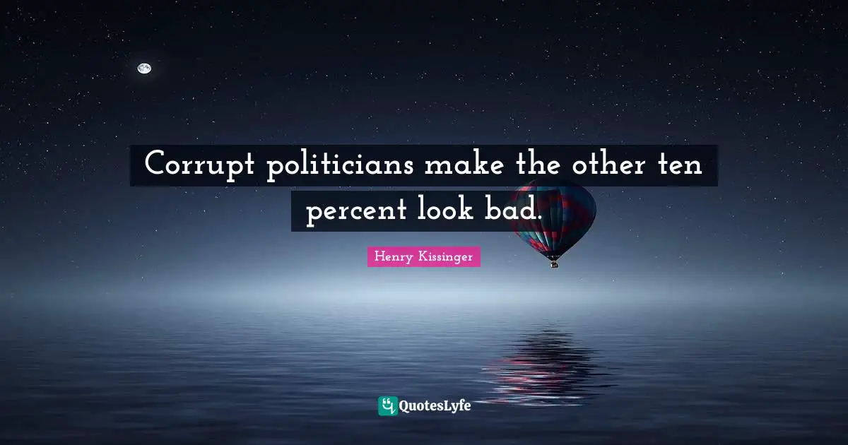 Corrupt politicians make the other ten percent look bad.