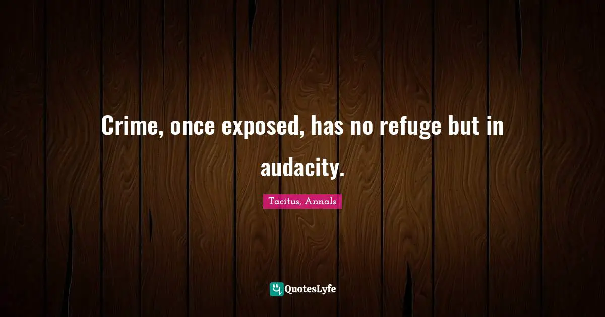 Tacitus Quotes: "Crime, once exposed, has no refuge but in audacity."