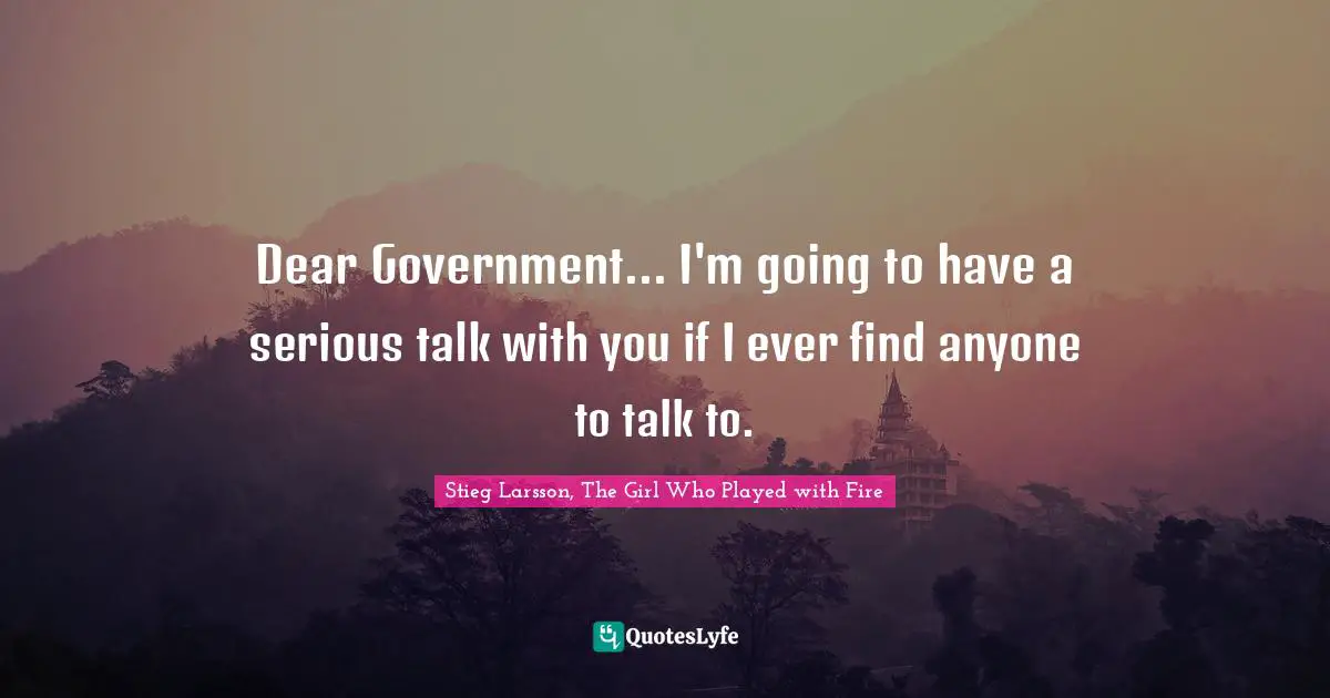 Dear Government... I'm going to have a serious talk with you if I ever find anyone to talk to.