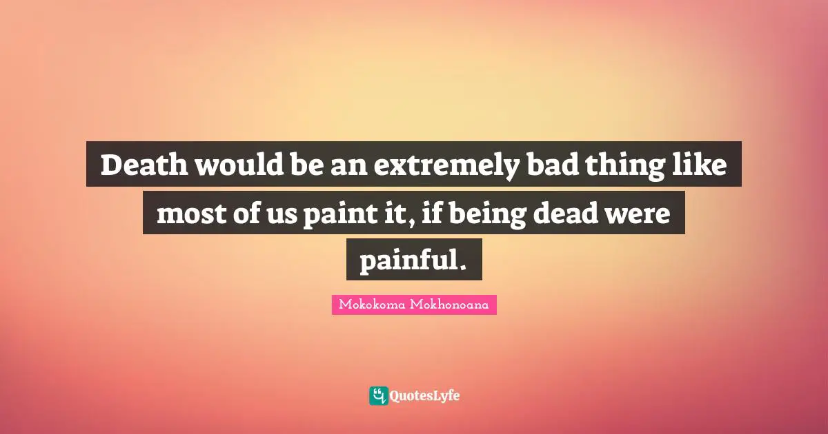 Non Attachment Quotes: "Death would be an extremely bad thing like most of us paint it, if being dead were painful."