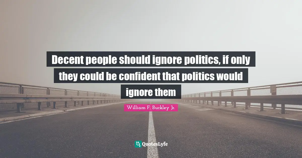 Decent people should ignore politics, if only they could be confident that politics would ignore them