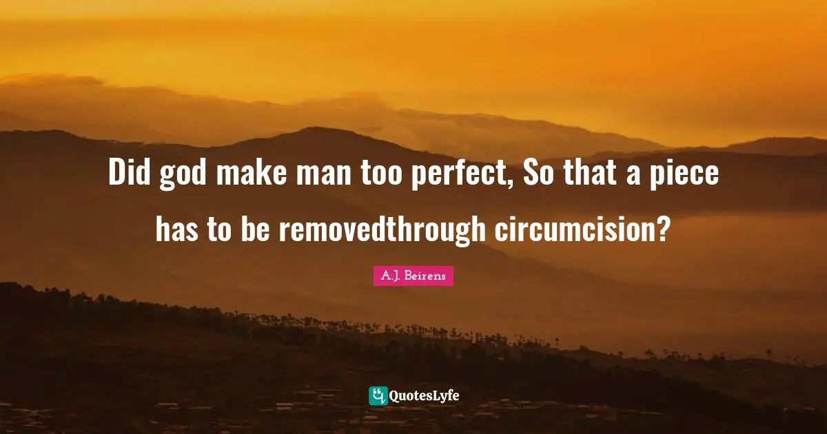 Did god make man too perfect, So that a piece has to be removedthrough circumcision?