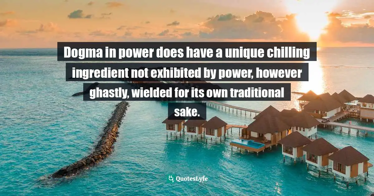 Christopher Hitchens, Unacknowledged Legislation: Writers In The Public Sphere Quotes: "Dogma in power does have a unique chilling ingredient not exhibited by power, however ghastly, wielded for its own traditional sake."