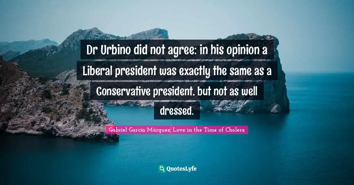 Gabriel García Márquez Quotes: "Dr Urbino did not agree: in his opinion a Liberal president was exactly the same as a Conservative president, but not as well dressed."