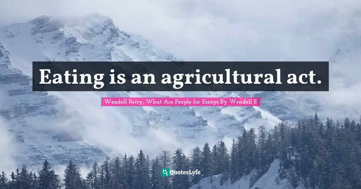 Eating is an agricultural act.