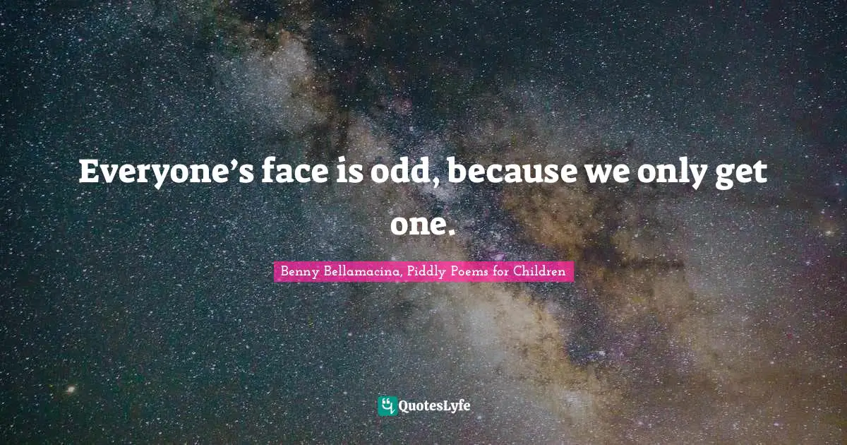 Everyone’s face is odd, because we only get one.