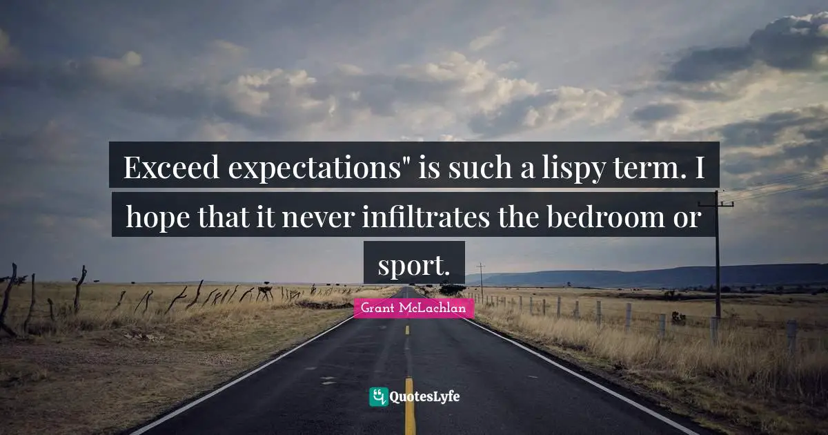 Exceed expectations" is such a lispy term. I hope that it never infiltrates the bedroom or sport.